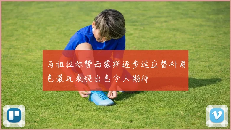 马祖拉称赞西蒙斯逐步适应替补角色最近表现出色令人期待
