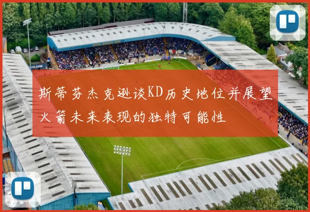 斯蒂芬杰克逊谈KD历史地位并展望火箭未来表现的独特可能性