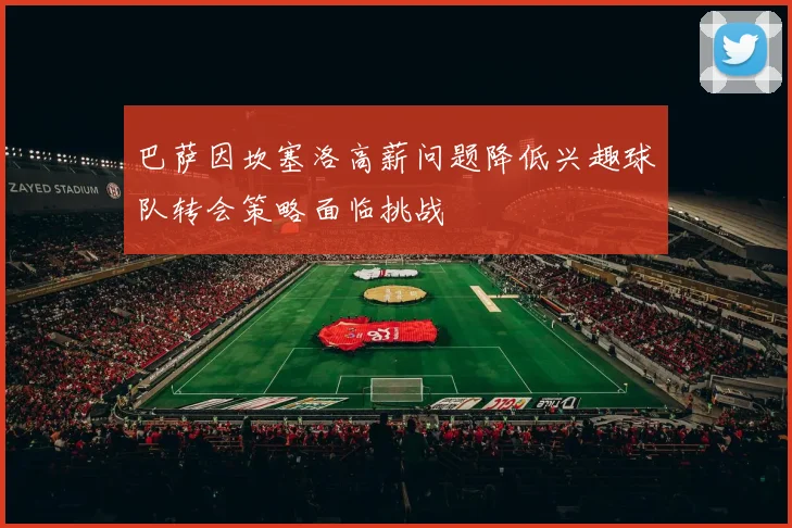 巴萨因坎塞洛高薪问题降低兴趣球队转会策略面临挑战