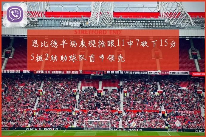 恩比德半场表现抢眼11中7砍下15分5板2助助球队首节领先