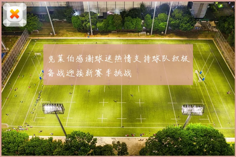 克莱伯感谢球迷热情支持球队积极备战迎接新赛季挑战