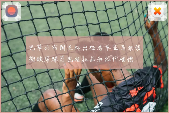 巴萨公布国王杯出征名单亚马尔领衔缺席球员包括拉菲和拉什福德