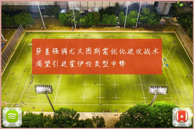 萨基强调尤文图斯需优化进攻战术渴望引进霍伊伦类型中锋