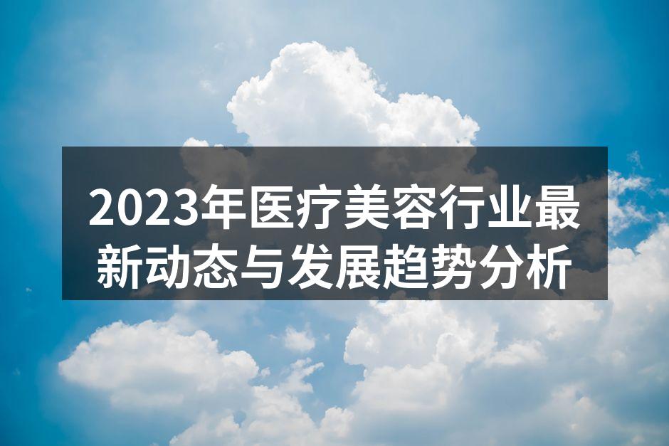2023年医疗美容行业最新动态与发展趋势