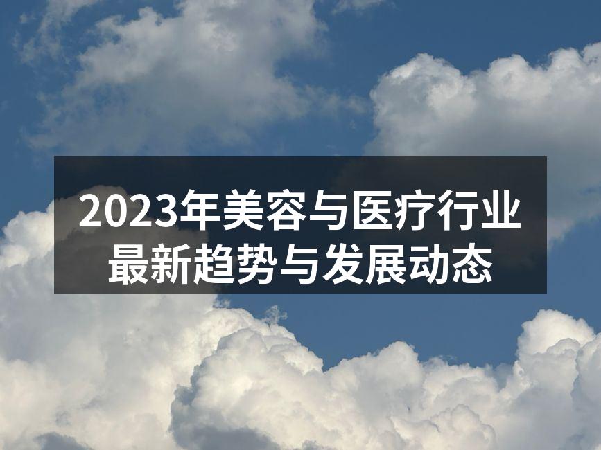 2023年美容与医疗行业最新趋势与发展动
